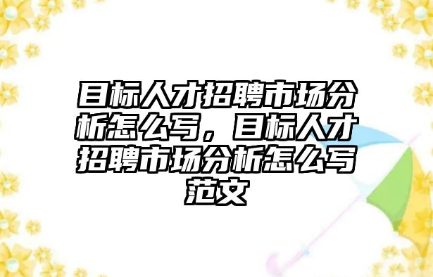 目標人才招聘市場分析怎么寫，目標人才招聘市場分析怎么寫范文